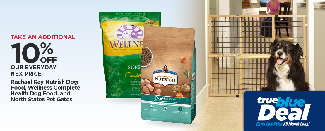 Take An Additional 10% Off Our Everyday NEX Price Rachael Ray Nutrish Dog Food, Wellness Complete Health Dog Food, and North States Pet Gates
