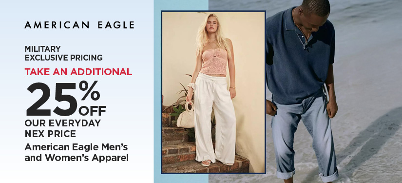 Military Exclusive Price 25% Off Our Everyday NEX Price American Eagle Men's and Women's Apparel