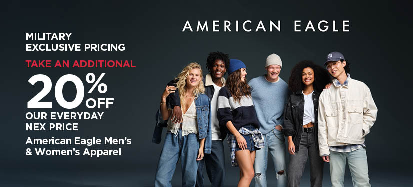 Military Exclusive Price 20% Off Our Everyday NEX Price American Eagle Men's and Women's Apparel