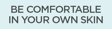 BE COMFORTABLE IN YOUR OWN SKIN
