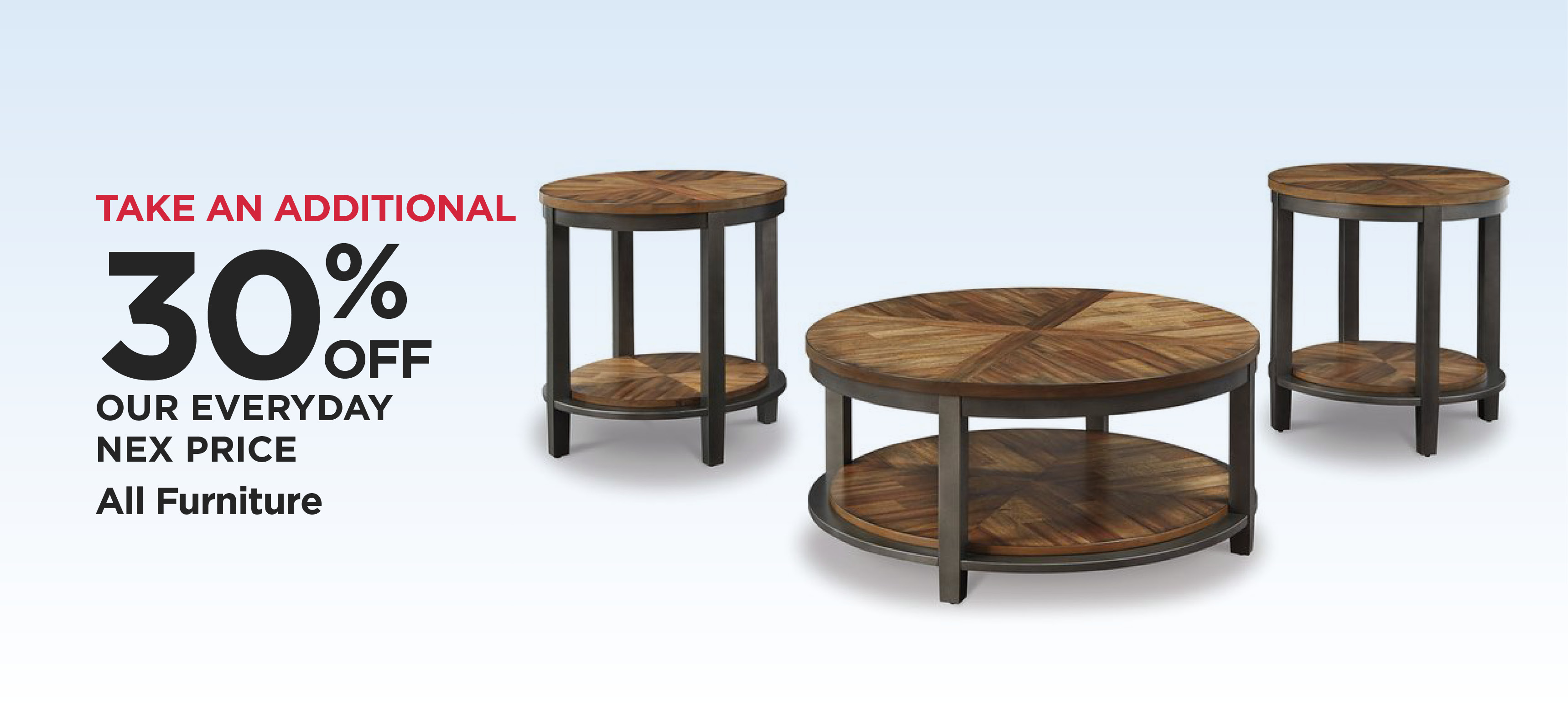 Take An Additional 30% Off Our Everyday NEX Price Entire Stock Furniture