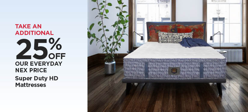Take An Additional 25% Off Our Everyday NEX Price Super Duty HD Mattresses