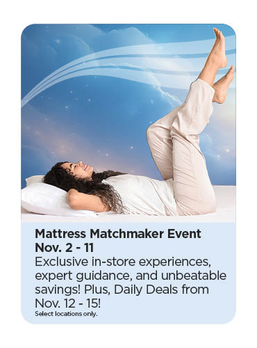 Mattress Matchmaker Event 11/2-11/15!  Discover your best sleep yet with exclusive in-store experiences, expert guidance, and unbeatable Daily Deals in select locations Nov 12-15.