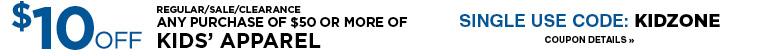 SAVE $10 OFF ANY PURCHASE OF $50 OR MORE OF KIDS APPAREL WITH COUPON CODE KIDZONE