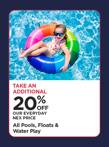 Take An Additional 20% Off Our Everyday NEX Price All Pools, Floats & Water Play