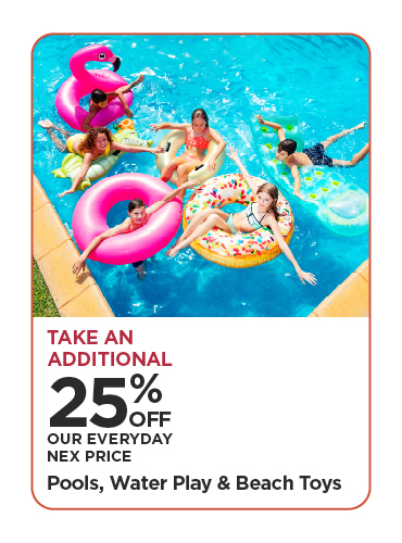Take An Additional 25% Off Our Everyday NEX Price Pools, Water Play & Beach Toys