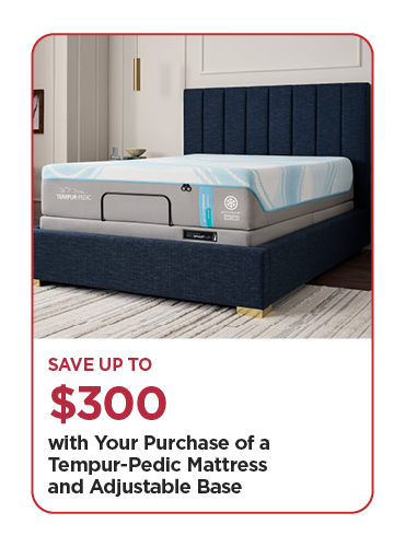 Save Up To $300 with a Purchase of a Tempur-Pedic Mattress and Adjustable Base