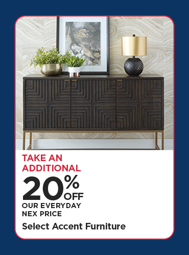 Take An Additional 20% Off Our Everyday NEX Price Select Accent Furniture