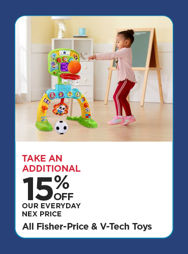 Take An Additional 15% Off Our Everyday NEX Price All Fisher Price & V-Tech Toys