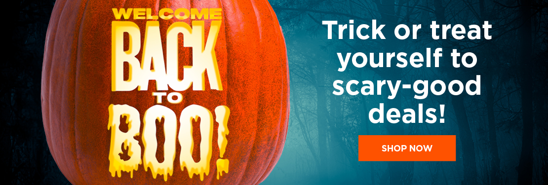 Welcome Back to Boo Trick or treat yourself to scary-good deals!