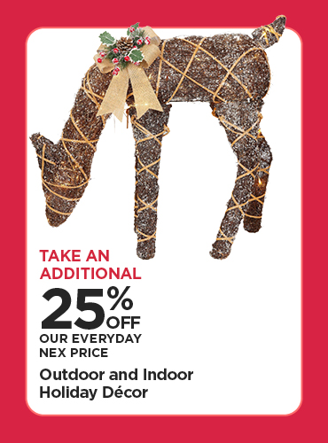 Take An Additional 25% Off Our Everyday NEX Price Outdoor and Indoor Holiday Décor