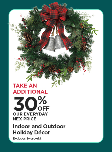 Take An Additional 30% Off Our Everyday NEX Price Indoor and Outdoor Holiday Décor