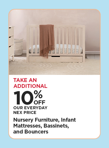 Take An Additional 10% Off Our Everyday NEX Price Nursery Furniture, Infant Mattresses, Bassinets, and Bouncers