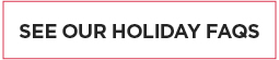 See Our Holiday FAQs